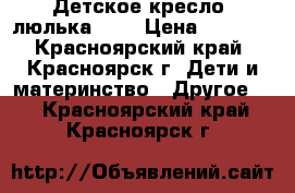 Детское кресло (люлька) 0  › Цена ­ 1 000 - Красноярский край, Красноярск г. Дети и материнство » Другое   . Красноярский край,Красноярск г.